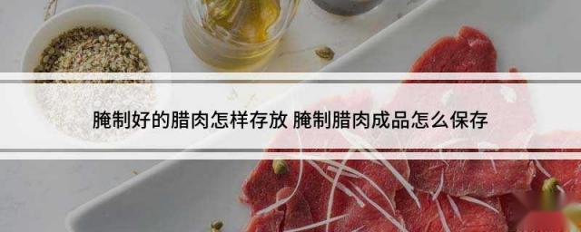 腌制好的腊肉怎样存放 腌制腊肉成品怎么保存