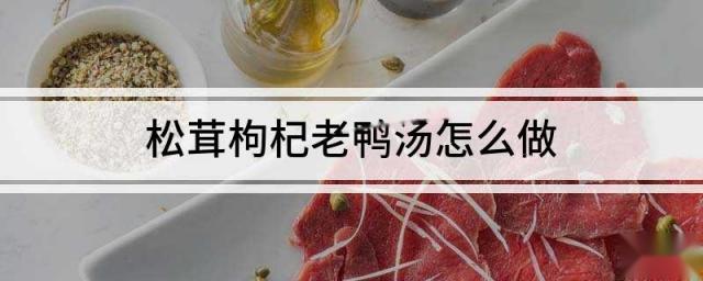 松茸枸杞老鸭汤怎么做