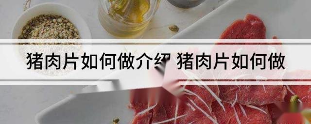 猪肉片如何做介绍 猪肉片如何做