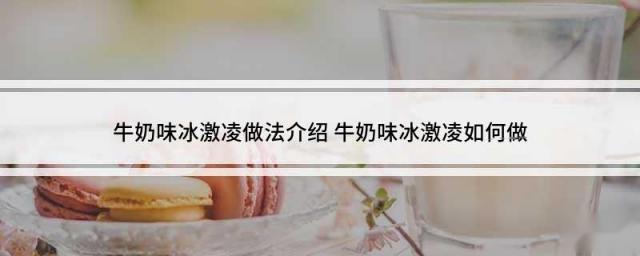 牛奶味冰激凌做法介绍 牛奶味冰激凌如何做