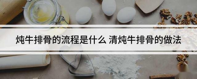 炖牛排骨的流程是什么 清炖牛排骨的做法